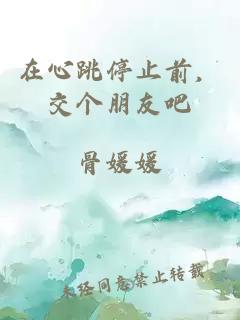 在心跳停止前，交个朋友吧