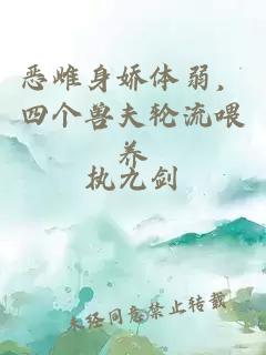 恶雌身娇体弱，四个兽夫轮流喂养