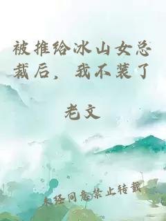 被推给冰山女总裁后，我不装了