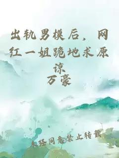 出轨男模后，网红一姐跪地求原谅