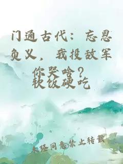 门通古代：忘恩负义，我投敌军你哭啥？