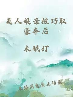 美人娘亲被巧取豪夺后