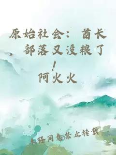 原始社会：酋长，部落又没粮了！