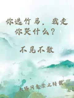 你选竹马，我走你哭什么？