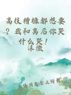 高枝糟糠都想要？我和离后你哭什么哭！