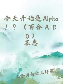 今天开始是Alpha！？（百合ＡＢＯ）