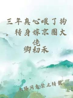 三年真心喂了狗，转身嫁京圈大佬