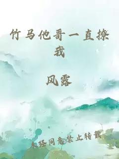 竹马他哥一直撩我