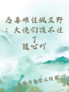 恶毒雌性飒又野：大佬们顶不住了