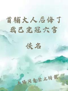 首辅大人后悔了我已宠冠六宫