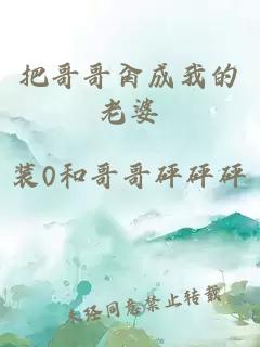 把哥哥肏成我的老婆