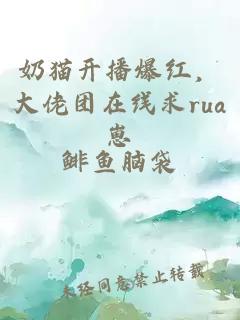 奶猫开播爆红，大佬团在线求rua崽